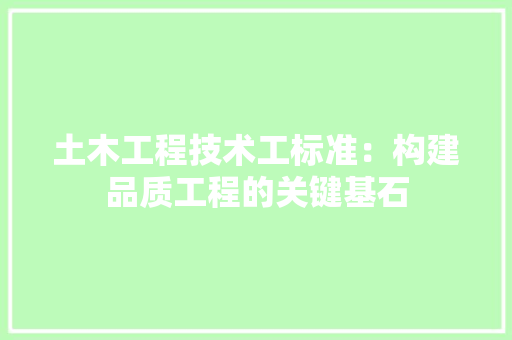 土木工程技术工标准：构建品质工程的关键基石 现代风格装饰