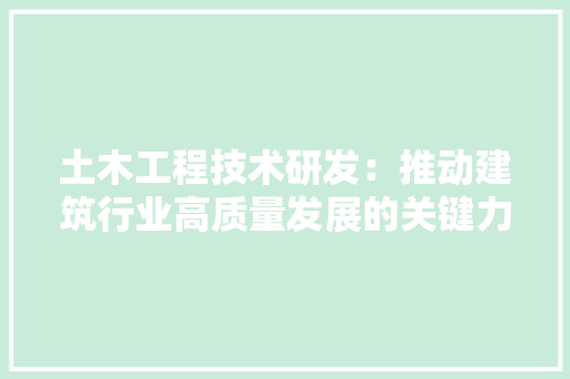 土木工程技术研发：推动建筑行业高质量发展的关键力量