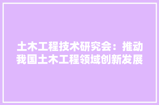土木工程技术研究会：推动我国土木工程领域创新发展的引擎