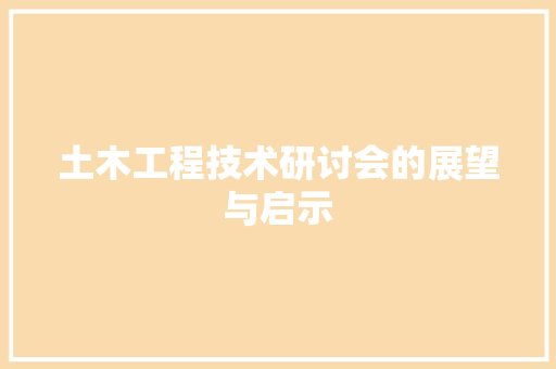 土木工程技术研讨会的展望与启示 现代风格装饰