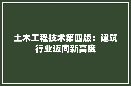 土木工程技术第四版：建筑行业迈向新高度 现代风格装饰