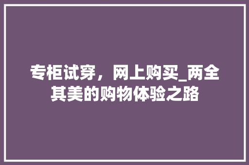 专柜试穿，网上购买_两全其美的购物体验之路 家居装修