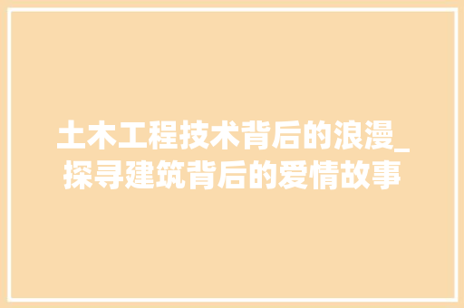 土木工程技术背后的浪漫_探寻建筑背后的爱情故事 现代风格装饰