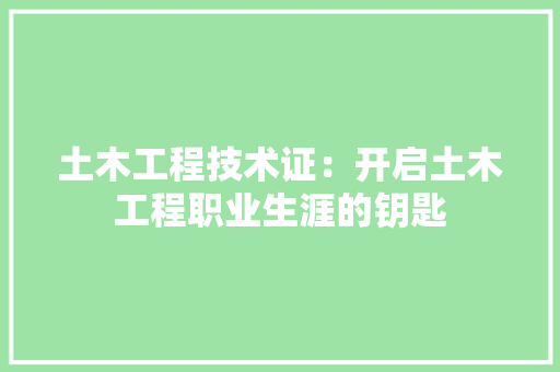 土木工程技术证：开启土木工程职业生涯的钥匙 现代风格装饰