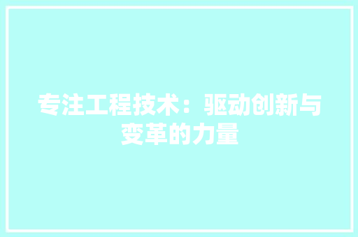 专注工程技术：驱动创新与变革的力量 家居装修
