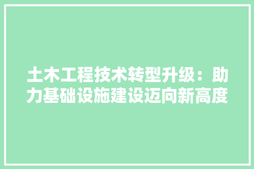 土木工程技术转型升级：助力基础设施建设迈向新高度 现代风格装饰