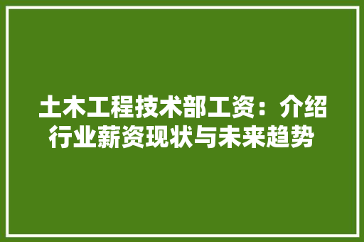 土木工程技术部工资：介绍行业薪资现状与未来趋势 现代风格装饰