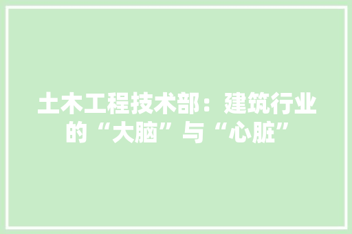 土木工程技术部：建筑行业的“大脑”与“心脏” 现代风格装饰