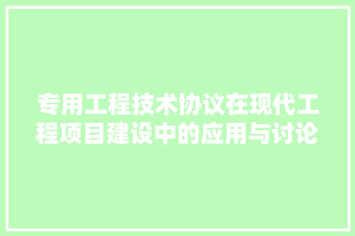 专用工程技术协议在现代工程项目建设中的应用与讨论 家居装修