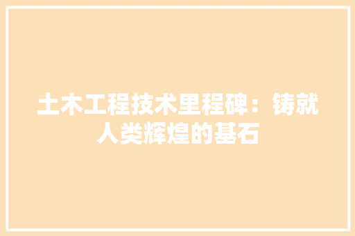 土木工程技术里程碑：铸就人类辉煌的基石