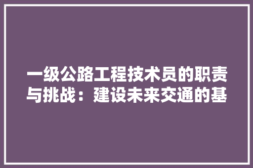一级公路工程技术员的职责与挑战：建设未来交通的基石