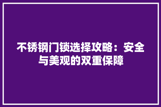 不锈钢门锁选择攻略：安全与美观的双重保障 家居装修