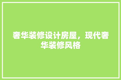 奢华装修设计房屋，现代奢华装修风格