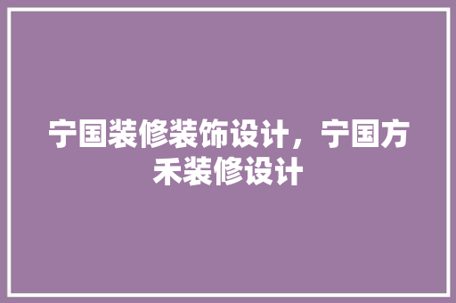 宁国装修装饰设计，宁国方禾装修设计