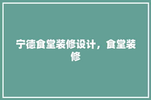 宁德食堂装修设计，食堂装修