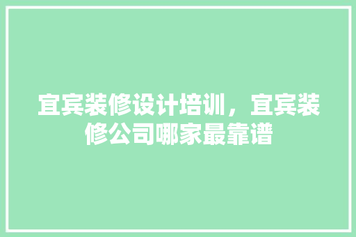 宜宾装修设计培训，宜宾装修公司哪家最靠谱