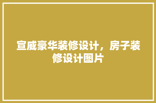 宣威豪华装修设计，房子装修设计图片