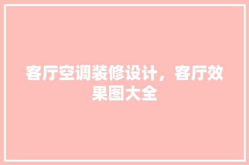 客厅空调装修设计，客厅效果图大全 木雕艺术