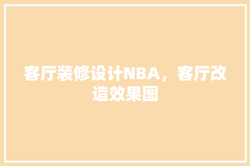 客厅装修设计NBA，客厅改造效果图