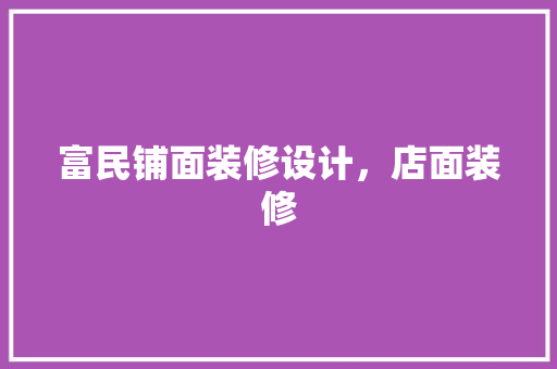 富民铺面装修设计，店面装修