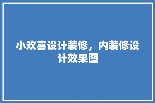 小欢喜设计装修，内装修设计效果图
