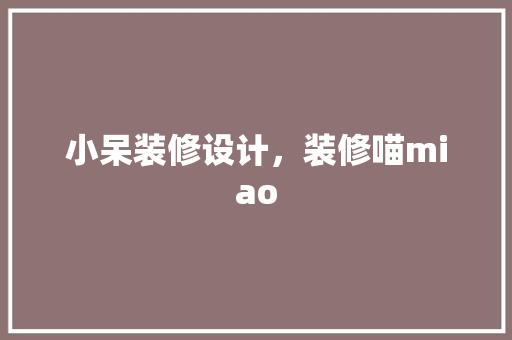 小呆装修设计，装修喵miao