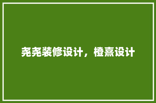 尧尧装修设计，橙熹设计