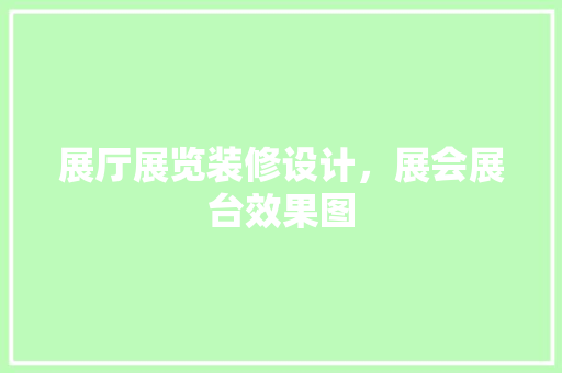 展厅展览装修设计，展会展台效果图