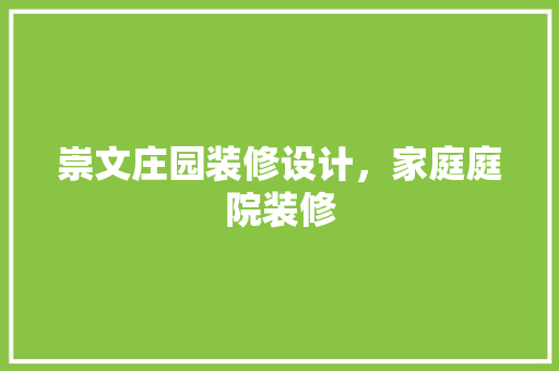 崇文庄园装修设计，家庭庭院装修