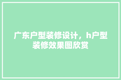 广东户型装修设计，h户型装修效果图欣赏
