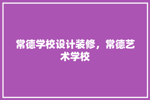 常德学校设计装修，常德艺术学校
