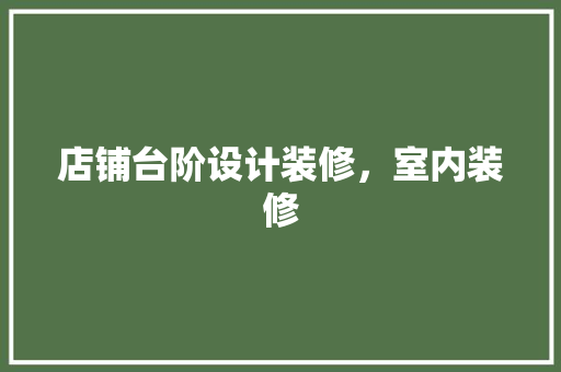 店铺台阶设计装修，室内装修