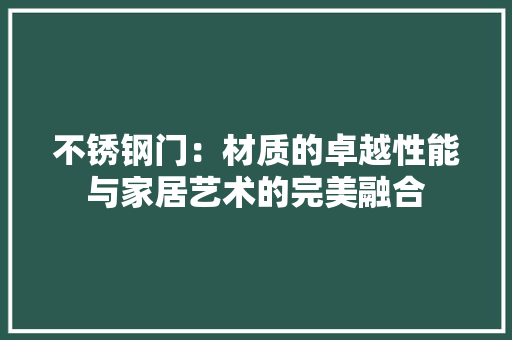 不锈钢门：材质的卓越性能与家居艺术的完美融合 家居装修