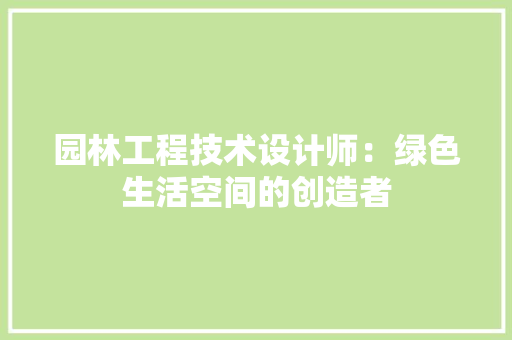 园林工程技术设计师：绿色生活空间的创造者 卧室装修