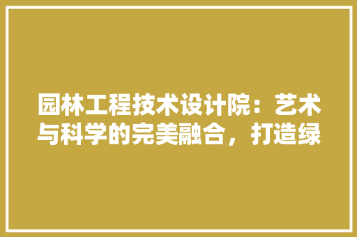 园林工程技术设计院：艺术与科学的完美融合，打造绿色生态家园 卧室装修