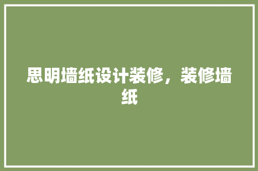 思明墙纸设计装修，装修墙纸