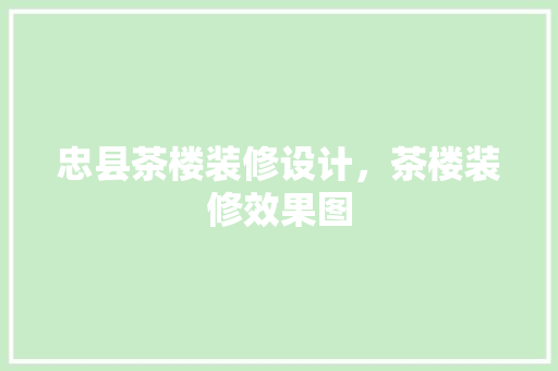 忠县茶楼装修设计，茶楼装修效果图