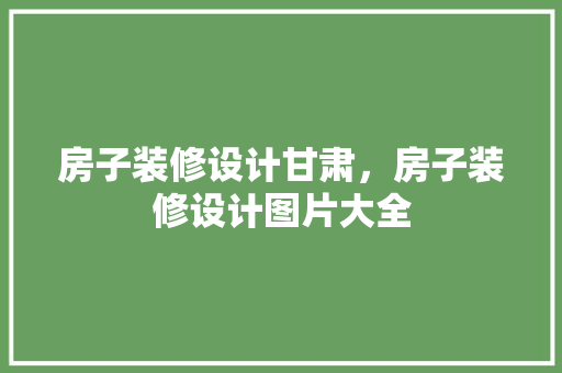 房子装修设计甘肃，房子装修设计图片大全