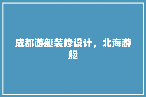 成都游艇装修设计，北海游艇
