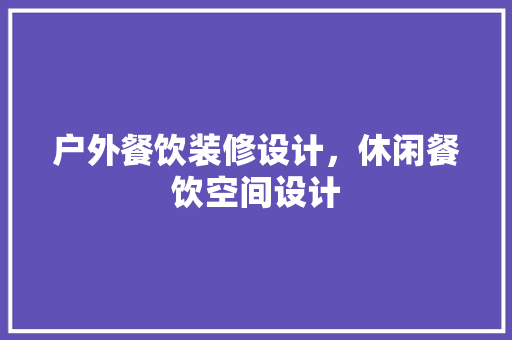 户外餐饮装修设计，休闲餐饮空间设计