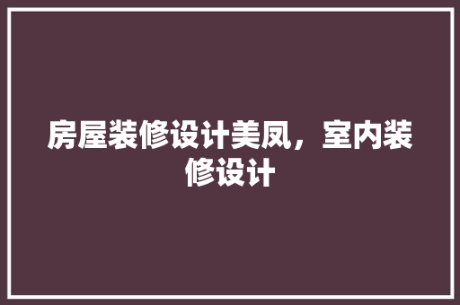 房屋装修设计美凤，室内装修设计