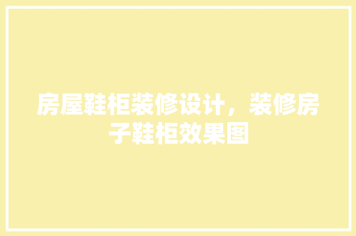 房屋鞋柜装修设计，装修房子鞋柜效果图