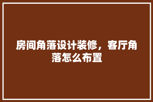 房间角落设计装修，客厅角落怎么布置 木雕艺术