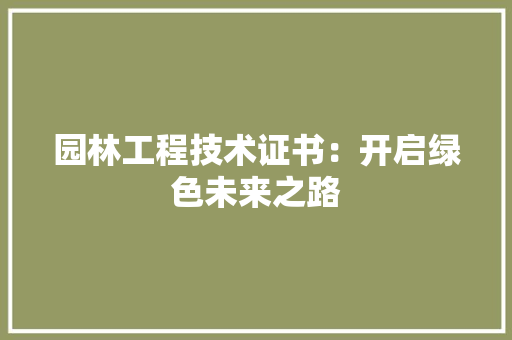 园林工程技术证书：开启绿色未来之路 卧室装修