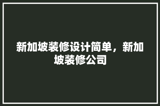 新加坡装修设计简单，新加坡装修公司
