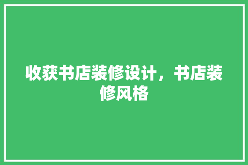 收获书店装修设计，书店装修风格