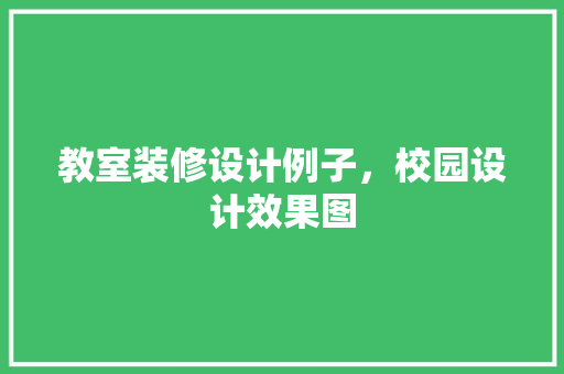 教室装修设计例子，校园设计效果图