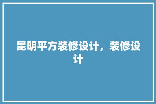 昆明平方装修设计，装修设计
