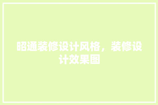 昭通装修设计风格，装修设计效果图 家居装修