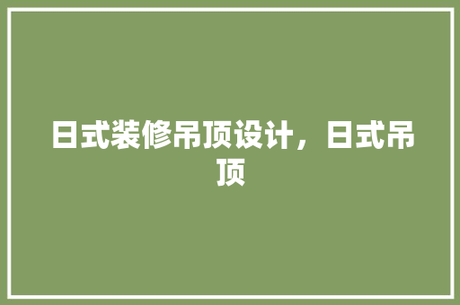 日式装修吊顶设计，日式吊顶